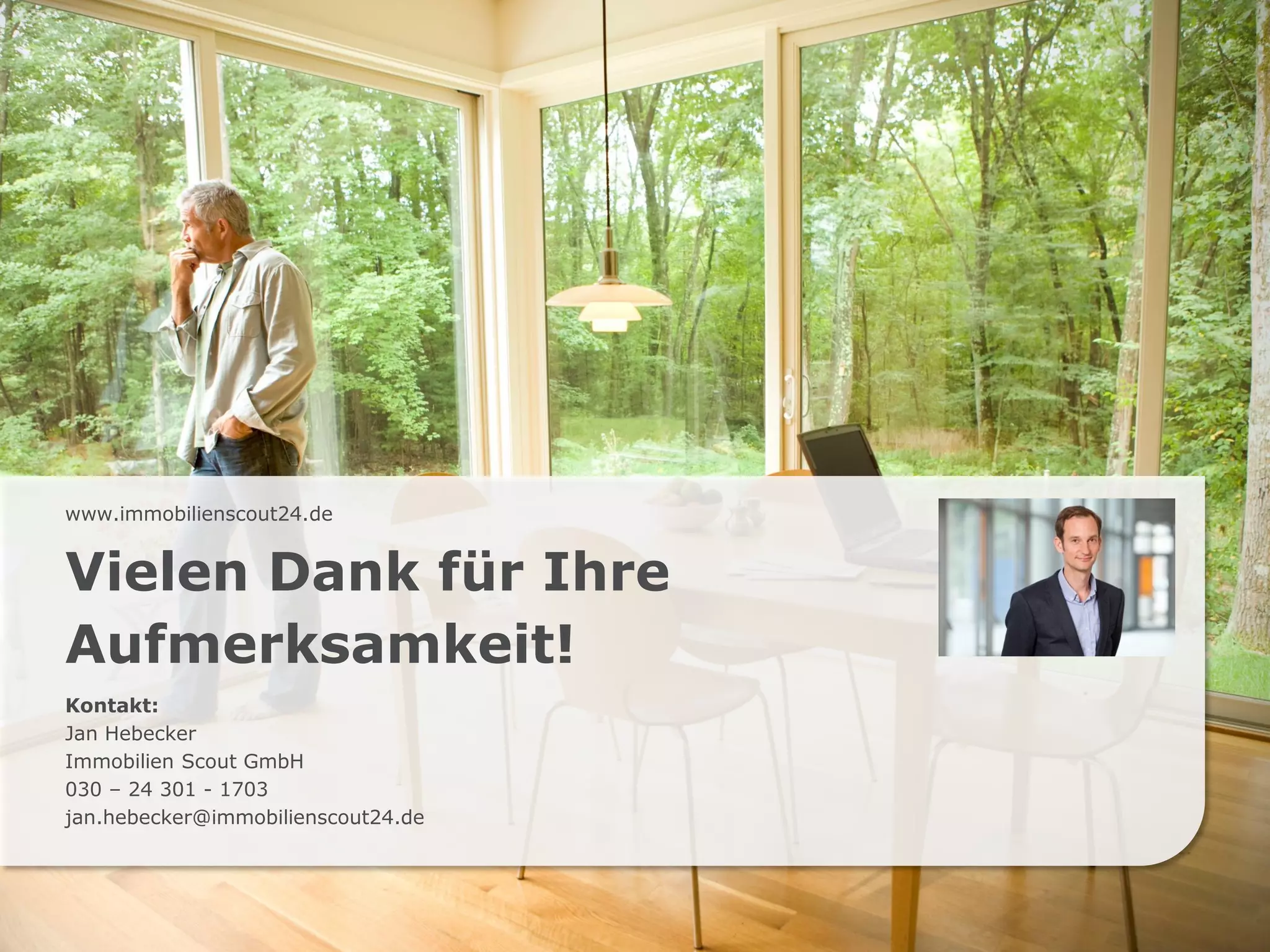 www.immobilienscout24.dewww.immobilienscout24.de
Vielen Dank für Ihre
Aufmerksamkeit!
Kontakt:
Jan Hebecker
Immobilien Scout GmbH
030 – 24 301 - 1703
jan.hebecker@immobilienscout24.de
 