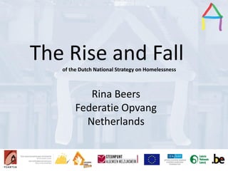 Presentation Title
Speaker’s name
Presentation title
Speaker’s name
The Rise and Fallof the Dutch National Strategy on Homelessness
Rina Beers
Federatie Opvang
Netherlands
 