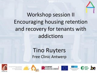 Presentation Title
Speaker’s name
Presentation title
Speaker’s name
Workshop session II
Encouraging housing retention
and recovery for tenants with
addictions
Tino Ruyters
Free Clinic Antwerp
 