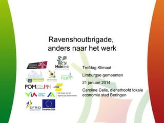 Ravenshoutbrigade,
anders naar het werk
Trefdag Klimaat
Limburgse gemeenten
21 januari 2014
Caroline Celis, diensthoofd lokale
economie stad Beringen

 