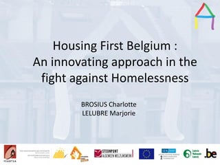 Presentation Title
Speaker’s name
Presentation title
Speaker’s name
Housing First Belgium :
An innovating approach in the
fight against Homelessness
BROSIUS Charlotte
LELUBRE Marjorie
1
 