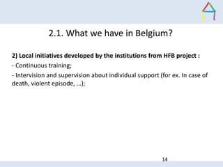 14
2.1. What we have in Belgium?
2) Local initiatives developed by the institutions from HFB project :
- Continuous traini...