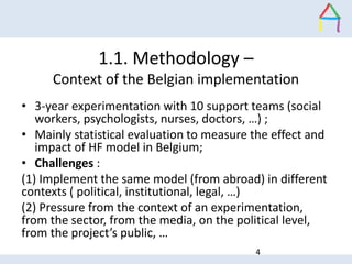 1.1. Methodology –
Context of the Belgian implementation
• 3-year experimentation with 10 support teams (social
workers, p...