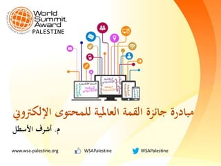‫اإللكرتو‬ ‫للمحتوى‬ ‫العاملية‬ ‫القمة‬ ‫جائزة‬ ‫مبادرة‬‫ين‬
‫م‬.‫األسطل‬ ‫أشرف‬
www.wsa-palestine.org WSAPalestine WSAPalestine
PALESTINE
 