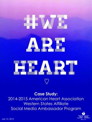 Case Study:
2014-2015 American Heart
Association Western States Affiliate
Social Media Ambassador Program
July 14, 2015
 