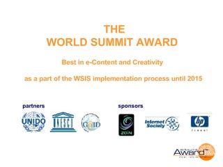   THE WORLD SUMMIT AWARD   Best in e-Content and Creativity  as a part of the WSIS implementation process until 2015 partners  sponsors   