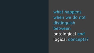 what happens
when we do not
distinguish
between
ontological and
logical concepts?
CARL GUSTAV HEMPEL
 