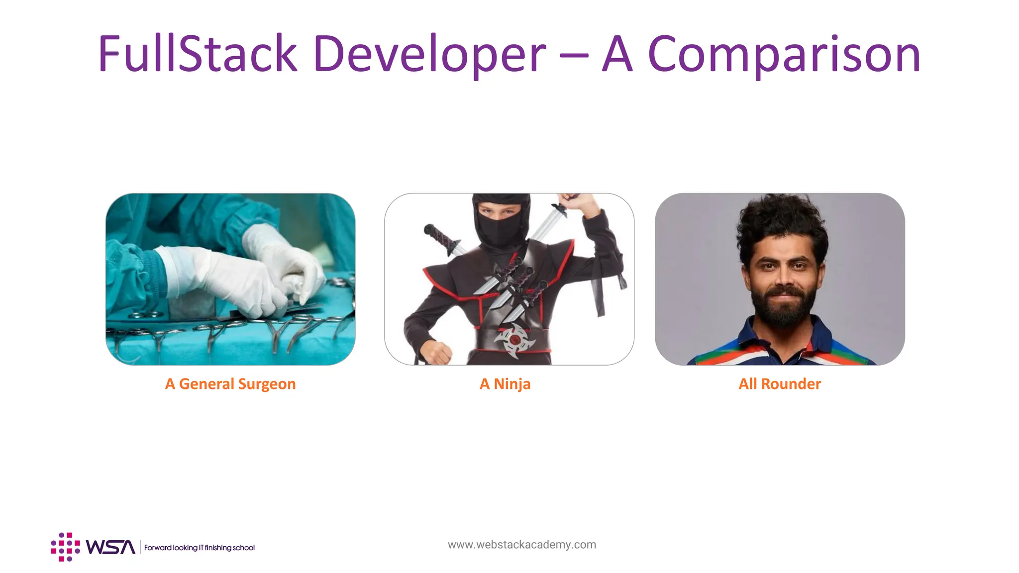 www.webstackacademy.com
FullStack Developer – A Comparison
A General Surgeon A Ninja All Rounder
 