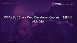www.webstackacademy.com
www.webstackacademy.com
WSA’s Full Stack Web Developer Course in MERN
with DSA
 