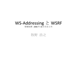WS-Addressing と WSRF 情報処理  2006 年 10 月号まとめ 牧野 浩之 