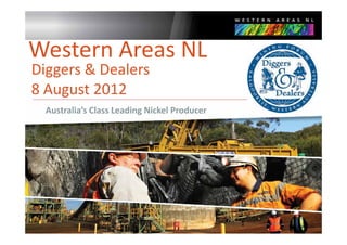 Western Areas NL
Diggers & Dealers
Diggers & Dealers
8 August 2012
    g
  Australia’s Class Leading Nickel Producer




                                              1
 