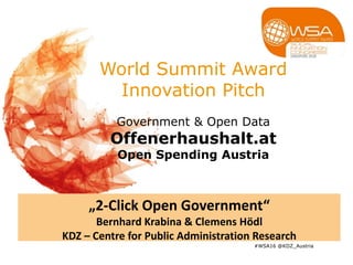 World Summit Award
Innovation Pitch
Government & Open Data
Offenerhaushalt.at
Open Spending Austria
#WSA16 @KDZ_Austria
„2-Click Open Government“
Bernhard Krabina & Clemens Hödl
KDZ – Centre for Public Administration Research
 