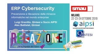 ERP Cybersecurity
Prevenzione e rilevazione delle minacce
informatiche nel mondo enterprise
Luigi Granitto, Qintesi e Socio AIPSI
Alex Battistel, Qintesi
 