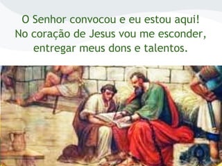 O Senhor convocou e eu estou aqui!
No coração de Jesus vou me esconder,
entregar meus dons e talentos.
 