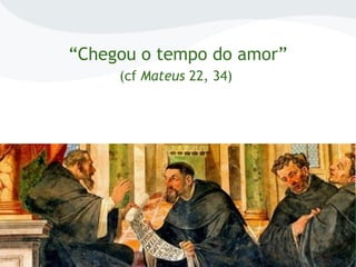 “Chegou o tempo do amor”
(cf Mateus 22, 34)
 