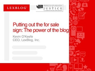 Putting out the for sale 
sign: The power of the blog 
Kevin O'Keefe 
CEO, LexBlog, Inc. 
 