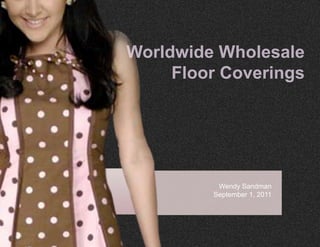 Worldwide Wholesale
     Floor Coverings




          Wendy Sandman
         September 1, 2011
 