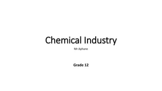 Chemical Industry
Mr Aphane
Grade 12
 