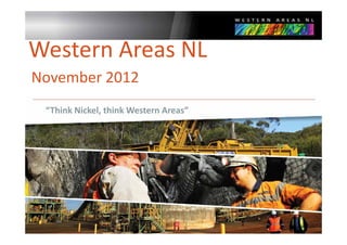 Western Areas NL
November 2012
 “Think Nickel, think Western Areas”




                                       1
 