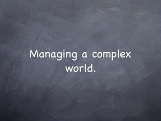 Managing a complex
world.
 