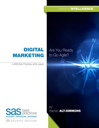 DIGITAL
MARKETING
Are You Ready
to Go Agile?
by
Rachel ALT-SIMMONS
best
practices
T H O U G H T P R O V O K I N G B U S I N E S S
customer INTELLIGENCE
a SAS Best Practices white paper
CI advisory services
 