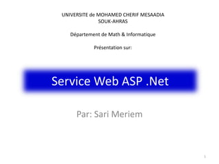 Service Web ASP .Net
Par: Sari Meriem
1
UNIVERSITE de MOHAMED CHERIF MESAADIA
SOUK-AHRAS
Département de Math & Informatique
Présentation sur:
 