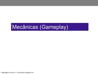 nzagalo@ics.uminho.pt | virtual-illusion.blogspot.com
Mecânicas (Gameplay)
 