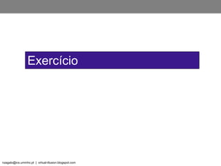 nzagalo@ics.uminho.pt | virtual-illusion.blogspot.com
Exercício
 