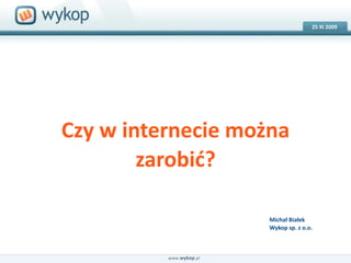 25 XI2009 18.03.2008 Czy w internecie można zarobić? Michał BiałekWykop sp. z o.o. www.wykop.pl 