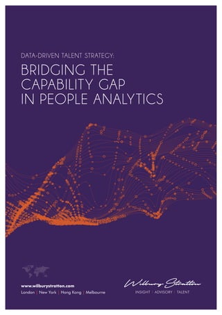 www.wilburystratton.com
London | New York | Hong Kong | Melbourne
DATA-DRIVEN TALENT STRATEGY:
BRIDGING THE
CAPABILITY GAP
IN PEOPLE ANALYTICS
 