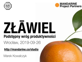 Marek Kowalczyk
ZŁĀWIELPodstępny wróg produktywności
Wrocław, 2019-09-26
Zarz!dzanie
projektami
http://mandarine.co/studia
 