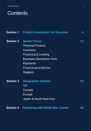 White Star CapitalWhite Star Capital
Contents
2
Section 1 Fintech Ecosystem: An Overview
Section 2 Sector Focus
Personal Finance
Insurance
Financing & Lending
Business Operations Tools
Payments
Finance-as-a-Service
Regtech
Section 3 Geographic Outlook
US
Canada
Europe
Japan & South East Asia
Section 4 Partnering with White Star Capital
4
13
53
59
 