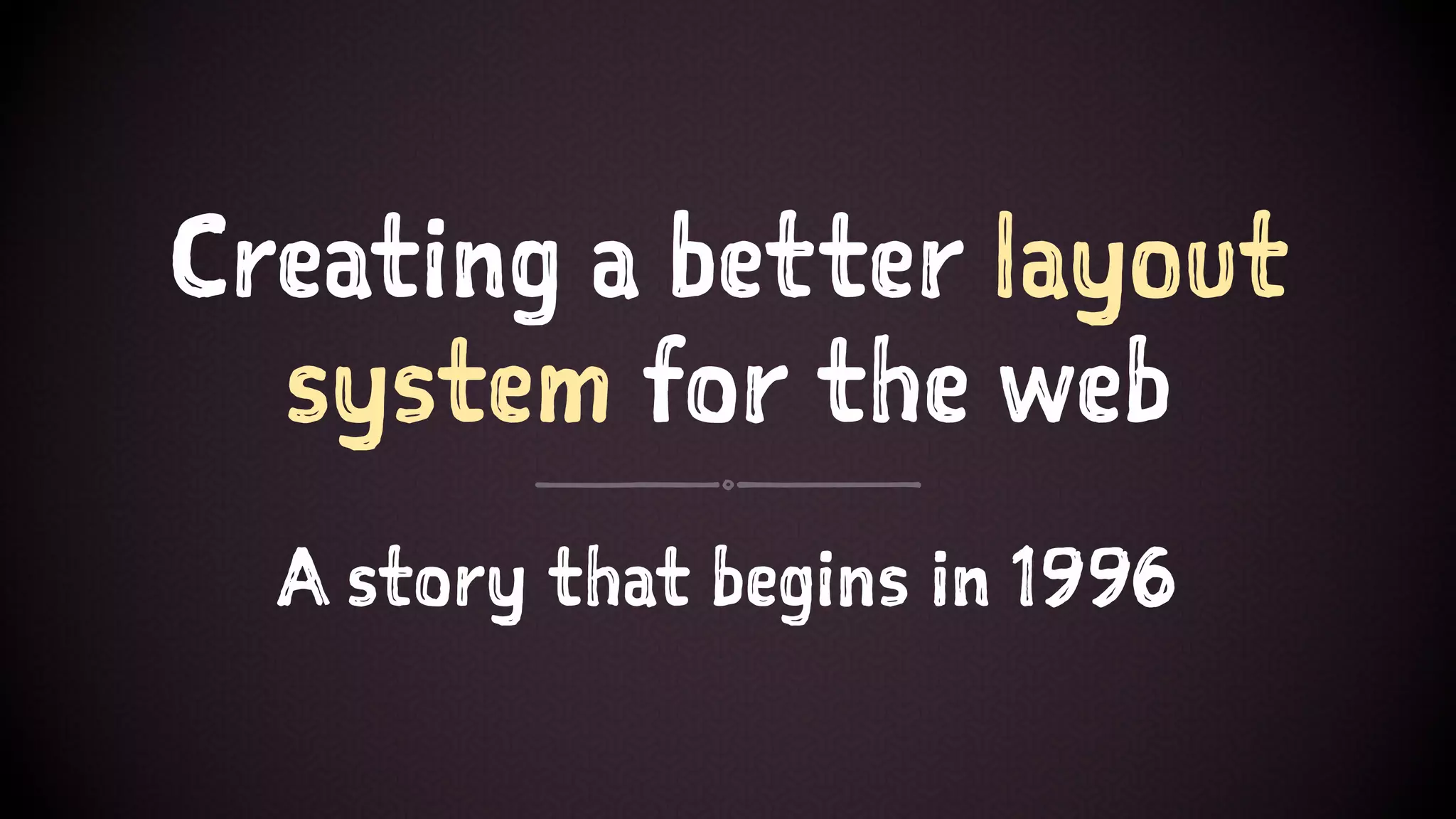 Creating a better layout
system for the web
A story that begins in 1996
 
