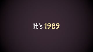It's 1989
 