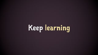 Keep learning
 