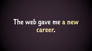 The web gave me a new
career.
 