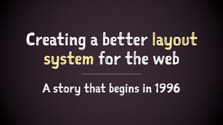 Creating a better layout
system for the web
A story that begins in 1996
 