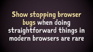 Show stopping browser
bugs when doing
straightforward things in
modern browsers are rare
 