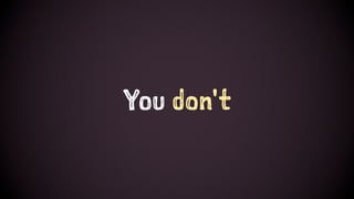You don't
 