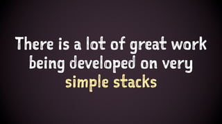 There is a lot of great work
being developed on very
simple stacks
 