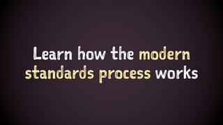 Learn how the modern
standards process works
 