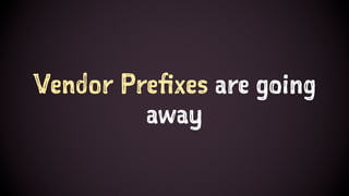 Vendor Prefixes are going
away
 