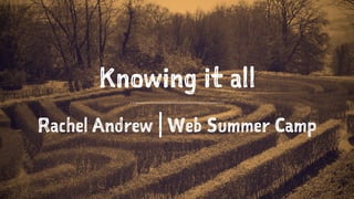Knowing it all
Rachel Andrew | Web Summer Camp
 