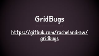 GridBugs
https://github.com/rachelandrew/
gridbugs
 