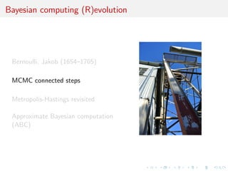 Bayesian computing (R)evolution
Bernoulli, Jakob (1654–1705)
MCMC connected steps
Metropolis-Hastings revisited
Approximate Bayesian computation
(ABC)
 