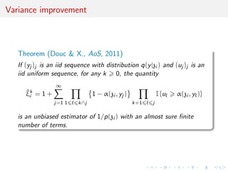 Variance improvement
Theorem (Douc & X., AoS, 2011)
If (yj )j is an iid sequence with distribution q(y|zi ) and (uj )j is an
iid uniform sequence, for any k 0, the quantity
^ξk
i = 1 +
∞
j=1 1 k∧j
1 − α(zi , yj )
k+1 j
I {u α(zi , y )}
is an unbiased estimator of 1/p(zi ) with an almost sure ﬁnite
number of terms.
 