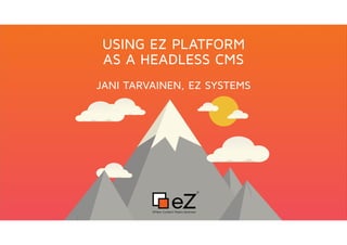 USING EZ PLATFORM 
AS A HEADLESS CMS
JANI TARVAINEN, EZ SYSTEMS
 