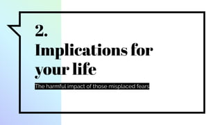 2.
Implications for
your life
The harmful impact of those misplaced fears
 