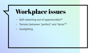 Workplace issues
▫ Self-selecting out of opportunities19
▫ Tension between “perfect” and “done”20
▫ Gaslighting
 