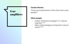 Fear
ampliﬁers
Certain themes
Three recurring themes in ﬁlms that most scare
people12
Other people
▫ Called “emotional contagion” or “cultural
cognition”13,14
▫ Signs of physiological component, not just
social13,15,16
 